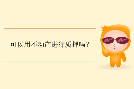 可以用不動產(chǎn)進行質(zhì)押嗎？