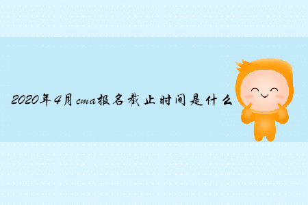 2020年4月cma報(bào)名截止時(shí)間是什么 2020年4月cma報(bào)名截止時(shí)間是什么