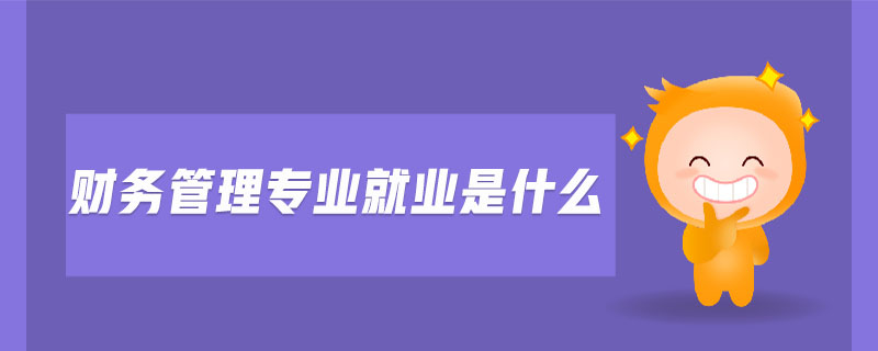 財務(wù)管理專業(yè)就業(yè)是什么