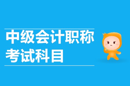 中級(jí)會(huì)計(jì)考試科目有哪些？你清楚嗎？