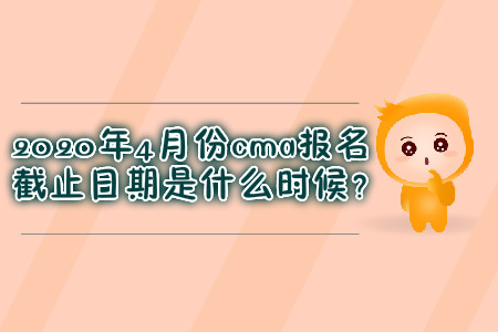 2020年4月份cma報(bào)名截止日期是什么時(shí)候？