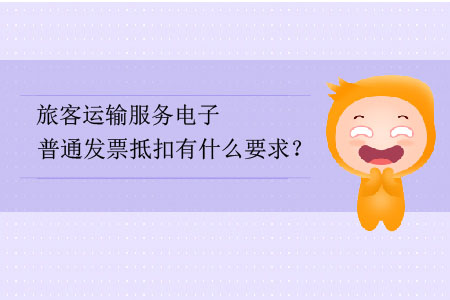 旅客運(yùn)輸服務(wù)電子普通發(fā)票抵扣有什么要求？