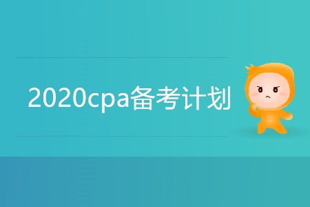 2020cpa備考計(jì)劃你準(zhǔn)備好了嗎？