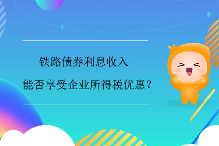 鐵路債券利息收入能否享受企業(yè)所得稅優(yōu)惠？