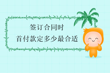 簽訂合同時(shí)，首付款定多少最合適？