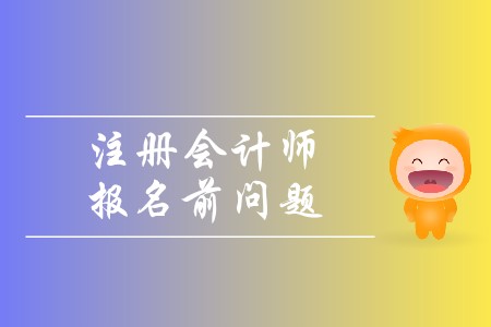 2020年注冊會(huì)計(jì)師報(bào)名前問題有哪些？