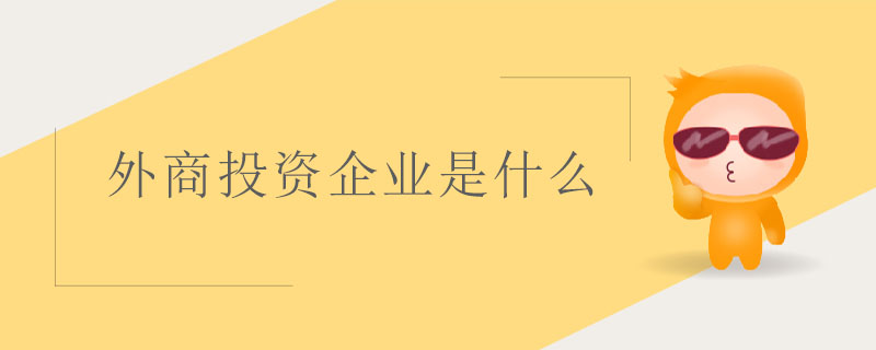 外商投資企業(yè)是什么 外商投資企業(yè)是什么