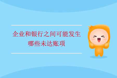 企業(yè)和銀行之間可能發(fā)生哪些未達(dá)賬項(xiàng)？