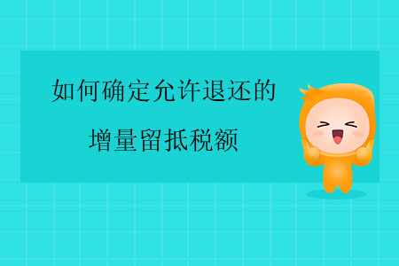 如何確定允許退還的增量留抵稅額？