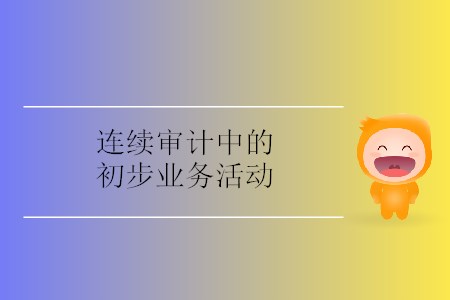 連續(xù)審計中的初步業(yè)務活動 連續(xù)審計中的初步業(yè)務活動