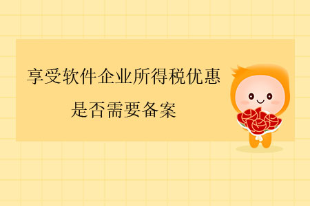 享受軟件企業(yè)所得稅優(yōu)惠，是否需要備案？