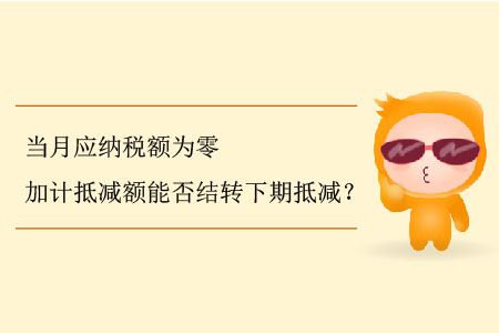 當(dāng)月應(yīng)納稅額為零加計(jì)抵減額能否結(jié)轉(zhuǎn)下期抵減？