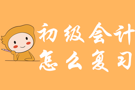 2020年初級會計怎么復(fù)習(xí)？