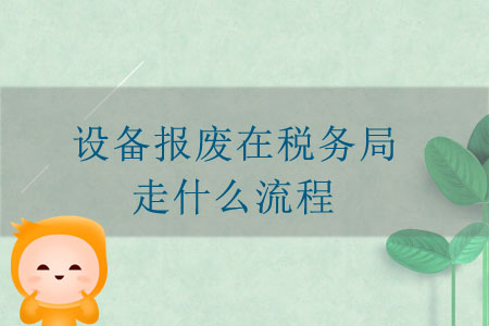 設(shè)備報(bào)廢在稅務(wù)局走什么流程？