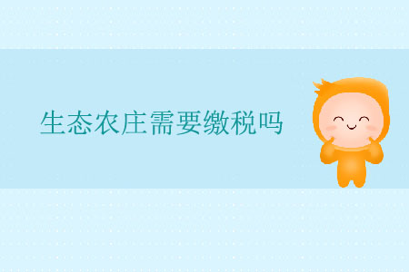 生態(tài)農(nóng)莊需要繳稅嗎？