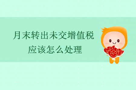 月末轉(zhuǎn)出未交增值稅應(yīng)該怎么處理？