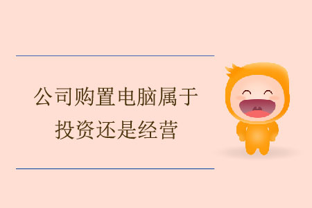 公司購置電腦屬于投資還是經營？