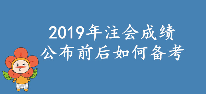 2019年注會(huì)考試成績(jī)公布前后如何備考？