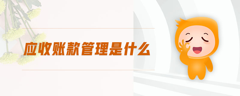 應(yīng)收賬款管理是什么