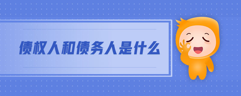 債權(quán)人和債務(wù)人是什么