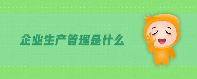 企業(yè)生產(chǎn)管理是什么
