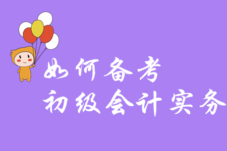 如何備考初級(jí)會(huì)計(jì)實(shí)務(wù)？
