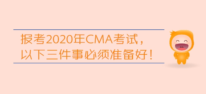 報(bào)考2020年CMA考試，以下三件事必須準(zhǔn)備好！