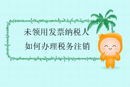 未領(lǐng)用發(fā)票納稅人如何辦理稅務(wù)注銷？