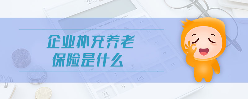企業(yè)補充養(yǎng)老保險是什么