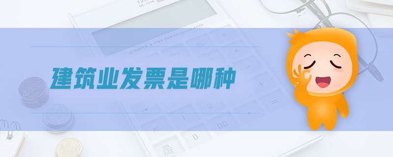 建筑業(yè)發(fā)票是哪種 建筑業(yè)發(fā)票是哪種