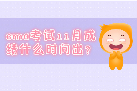 cma考試11月成績什么時間出？