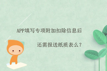 APP填寫(xiě)專項(xiàng)附加扣除信息后，還需報(bào)送紙質(zhì)表么？