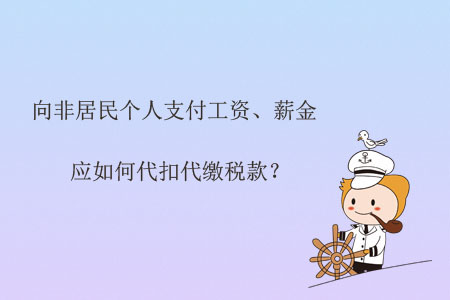 向非居民個人支付工資、薪金應(yīng)如何代扣代繳稅款？