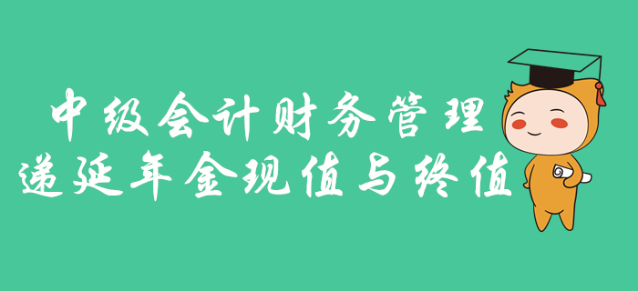 中級(jí)會(huì)計(jì)財(cái)務(wù)管理遞延年金現(xiàn)值與終值怎么學(xué)？名師劉艷霞為您講述！
