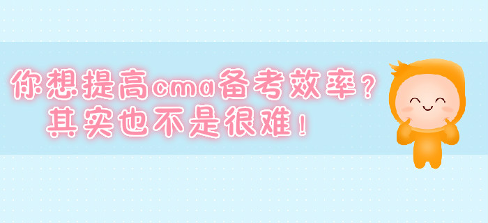 你想提高cma備考效率？其實(shí)也不是很難！