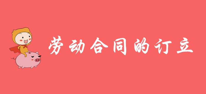 勞動(dòng)合同如何訂立？東奧初級(jí)會(huì)計(jì)名師帶你學(xué)習(xí)！