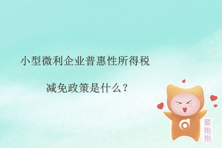 小型微利企業(yè)普惠性所得稅減免政策是什么？
