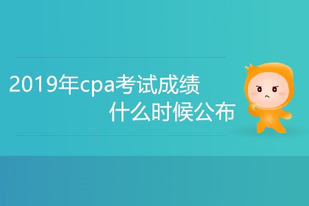 2019年cpa考試成績(jī)什么時(shí)候公布大家知道嗎？