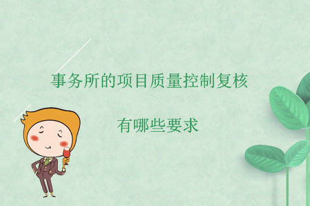事務(wù)所的項(xiàng)目質(zhì)量控制復(fù)核有哪些要求？