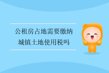 公租房占地需要繳納城鎮(zhèn)土地使用稅嗎？