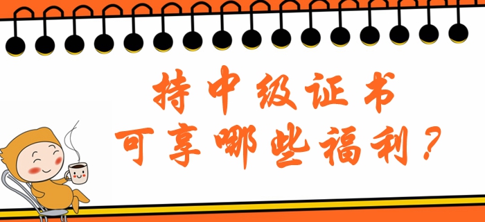 持中級會計職稱證書可享哪些福利？北京地區(qū)注意看！