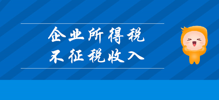 企業(yè)所得稅不征稅收入有哪些？請聽東奧初級會計名師講解！