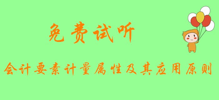 《初級會計實務(wù)》中會計要素的計量屬性和應(yīng)用原則是什么？快看下文！