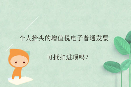 個人抬頭的增值稅電子普通發(fā)票可抵扣進項嗎？