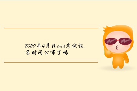 2020年4月份cma考試報名時間公布了嗎 2020年4月份cma考試報名時間公布了嗎