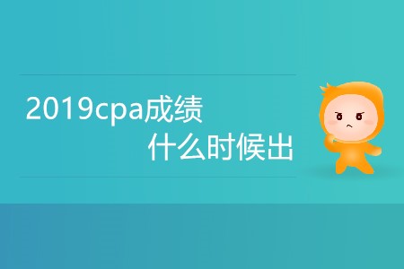 2019cpa成績什么時候出你知道嗎？