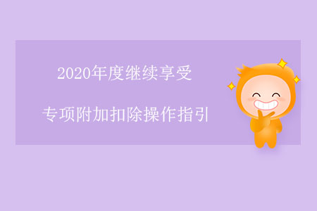 2020年度繼續(xù)享受專項附加扣除操作指引