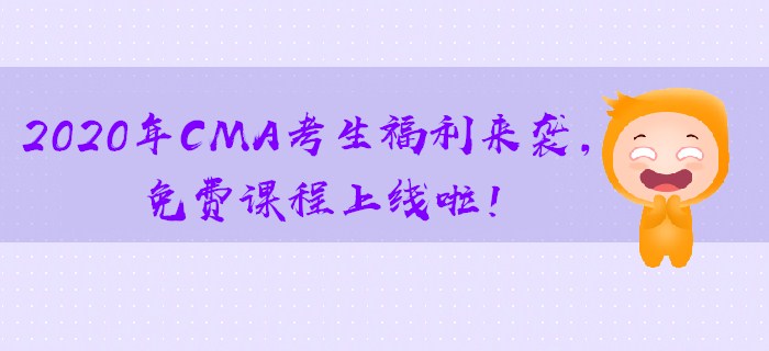2020年CMA考生福利來(lái)襲，免費(fèi)課程上線啦！