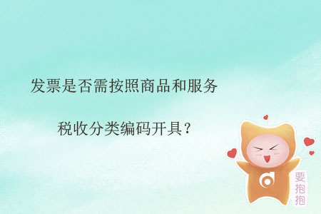 發(fā)票是否需按照商品和服務(wù)稅收分類編碼開具？