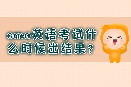 cma英語考試什么時候出結(jié)果？